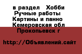  в раздел : Хобби. Ручные работы » Картины и панно . Кемеровская обл.,Прокопьевск г.